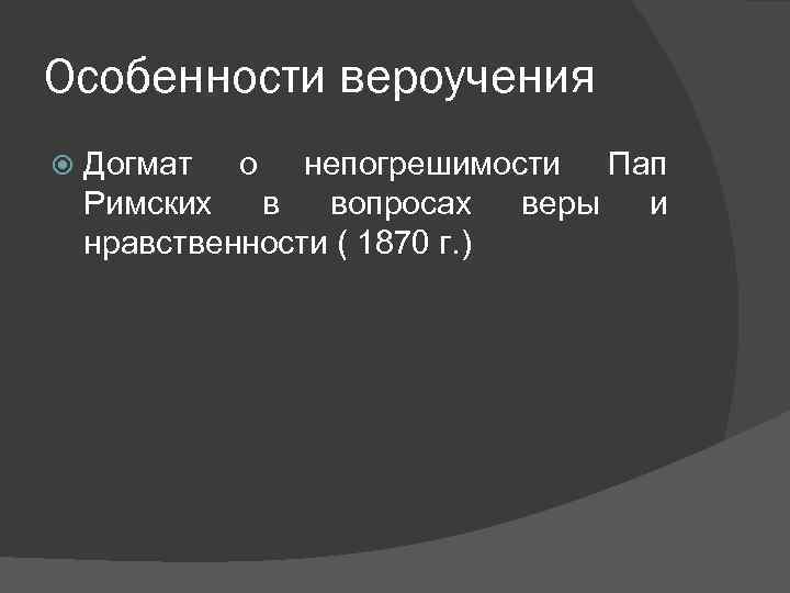 Особенности вероучения Догмат о непогрешимости Пап Римских в вопросах веры и нравственности ( 1870