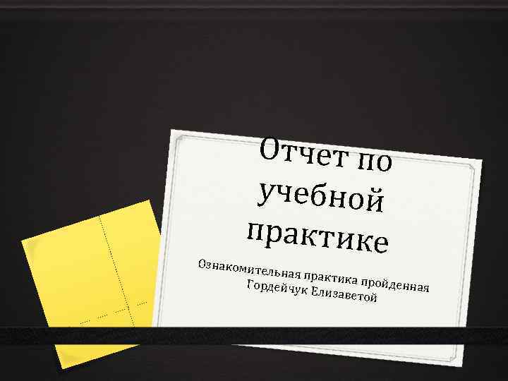 Отчет по учебной практике Ознакомит ельная пра ктика прой денная Гордейчук Елизавето й 