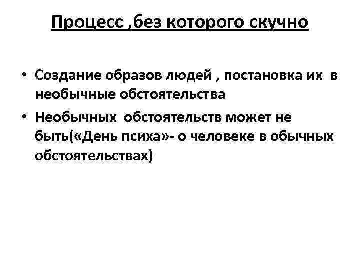 Процесс , без которого скучно • Создание образов людей , постановка их в необычные