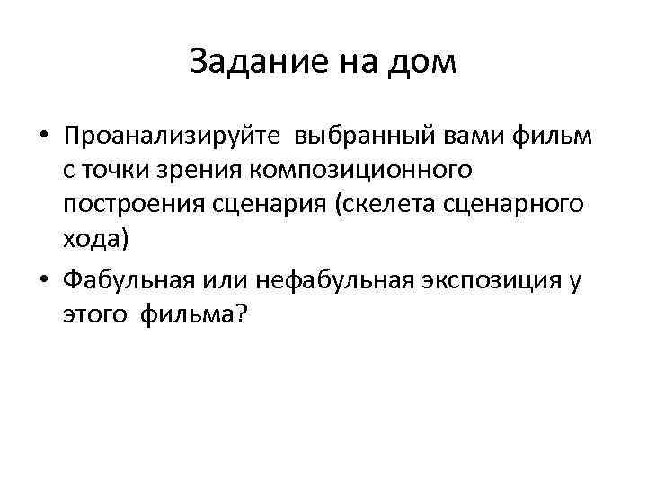 Задание на дом • Проанализируйте выбранный вами фильм с точки зрения композиционного построения сценария