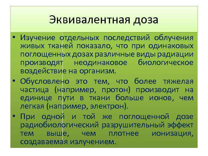 Эквивалентная доза • Изучение отдельных последствий облучения живых тканей показало, что при одинаковых поглощенных