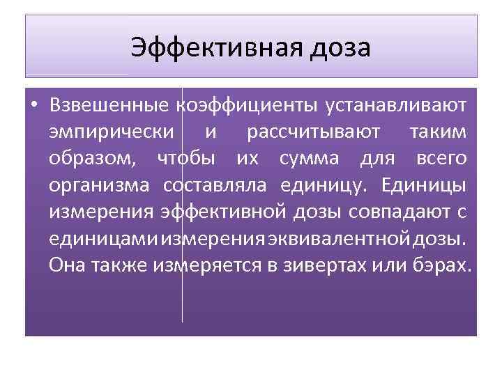 Эффективная доза • Взвешенные коэффициенты устанавливают эмпирически и рассчитывают таким образом, чтобы их сумма