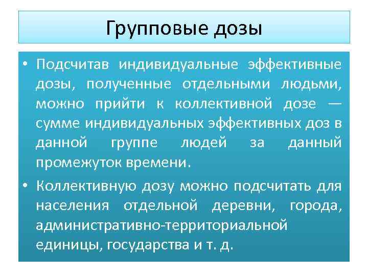 Групповые дозы • Подсчитав индивидуальные эффективные дозы, полученные отдельными людьми, можно прийти к коллективной