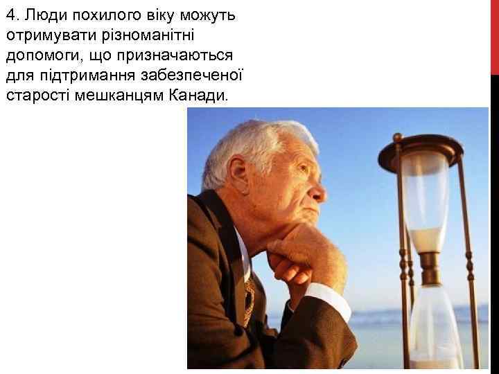 4. Люди похилого віку можуть отримувати різноманітні допомоги, що призначаються для підтримання забезпеченої старості