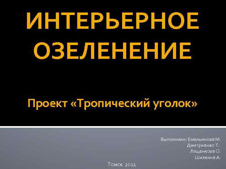 ИНТЕРЬЕРНОЕ ОЗЕЛЕНЕНИЕ Проект «Тропический уголок» Выполнили: Емельянова М. Дмитриенко Т. Лащенкова О. Шилкина А.