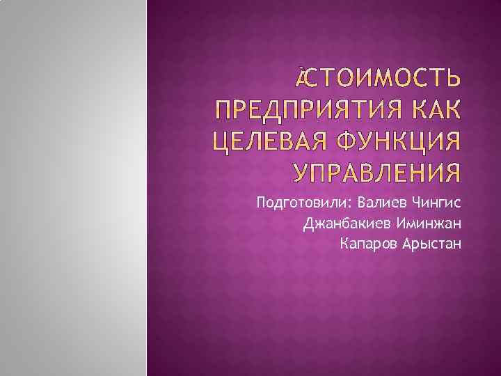 Подготовили: Валиев Чингис Джанбакиев Иминжан Капаров Арыстан 