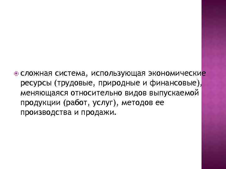  сложная система, использующая экономические ресурсы (трудовые, природные и финансовые), меняющаяся относительно видов выпускаемой