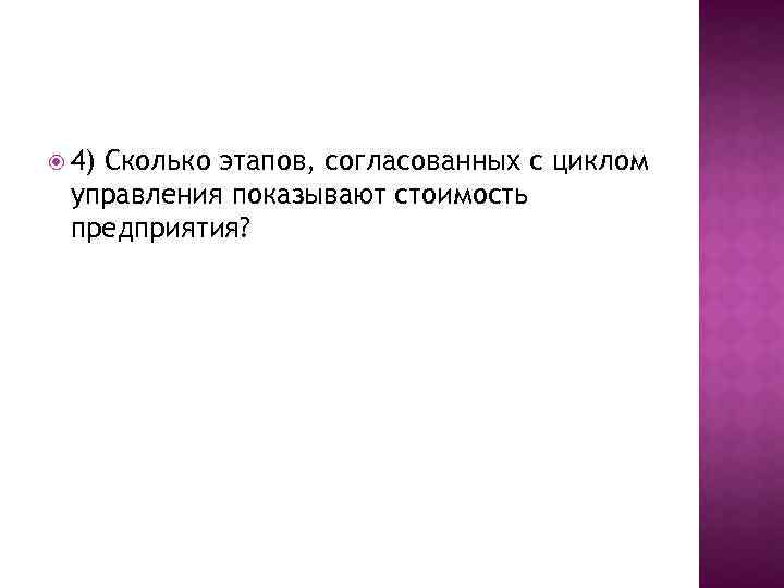  4) Сколько этапов, согласованных с циклом управления показывают стоимость предприятия? 