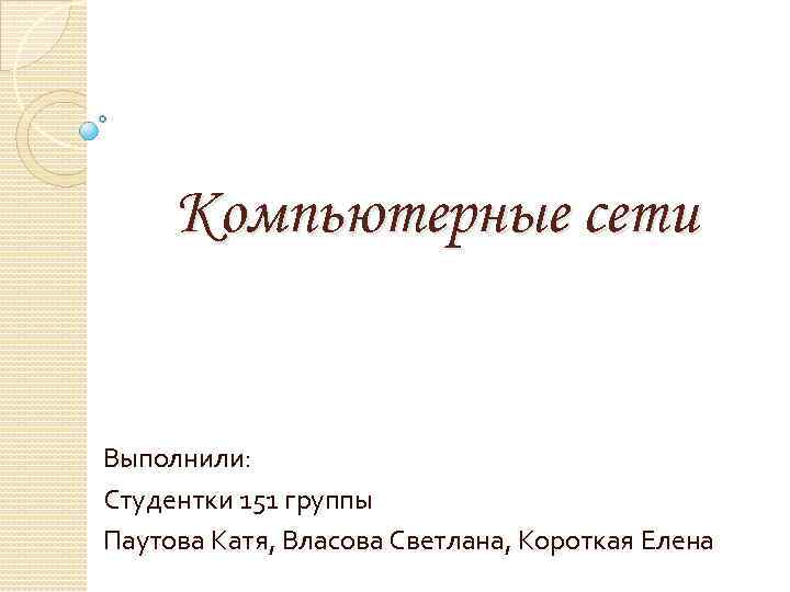 Компьютерные сети Выполнили: Студентки 151 группы Паутова Катя, Власова Светлана, Короткая Елена 