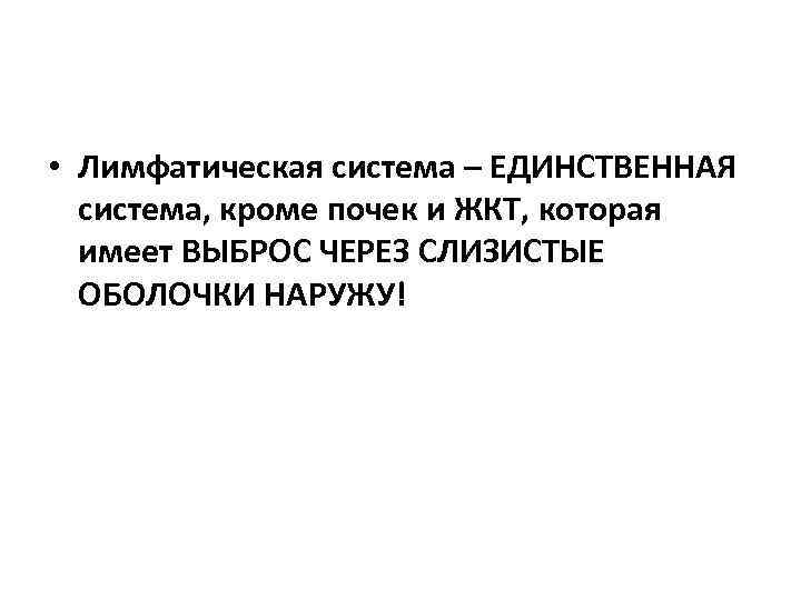  • Лимфатическая система – ЕДИНСТВЕННАЯ система, кроме почек и ЖКТ, которая имеет ВЫБРОС