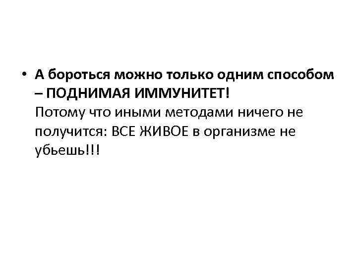  • А бороться можно только одним способом – ПОДНИМАЯ ИММУНИТЕТ! Потому что иными