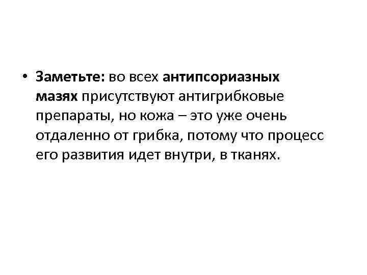  • Заметьте: во всех антипсориазных мазях присутствуют антигрибковые препараты, но кожа – это