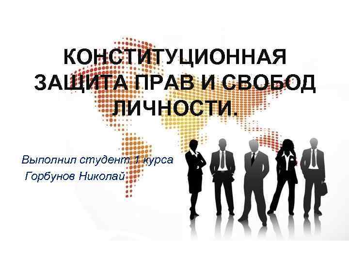 КОНСТИТУЦИОННАЯ ЗАЩИТА ПРАВ И СВОБОД ЛИЧНОСТИ. Выполнил студент 1 курса Горбунов Николай 