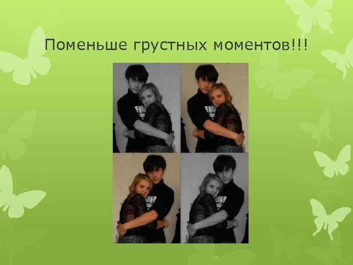 Поменьше грустных моментов!!! 