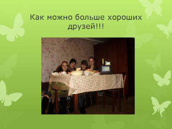 Как можно больше хороших друзей!!! 