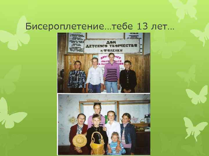 Бисероплетение…тебе 13 лет… 