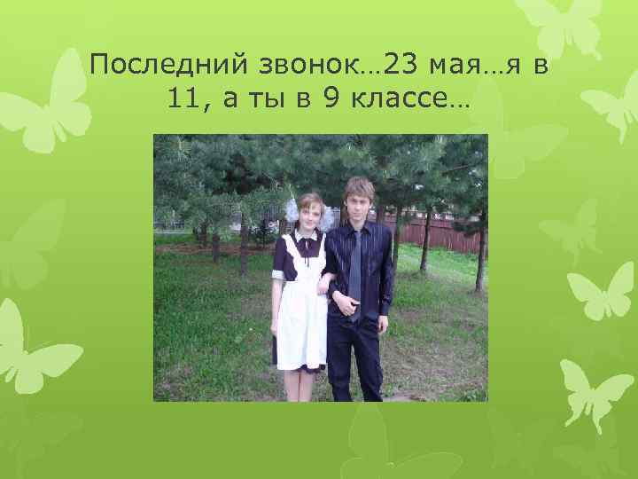 Последний звонок… 23 мая…я в 11, а ты в 9 классе… 