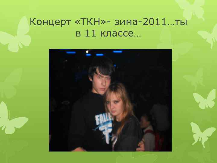 Концерт «ТКН» - зима-2011…ты в 11 классе… 