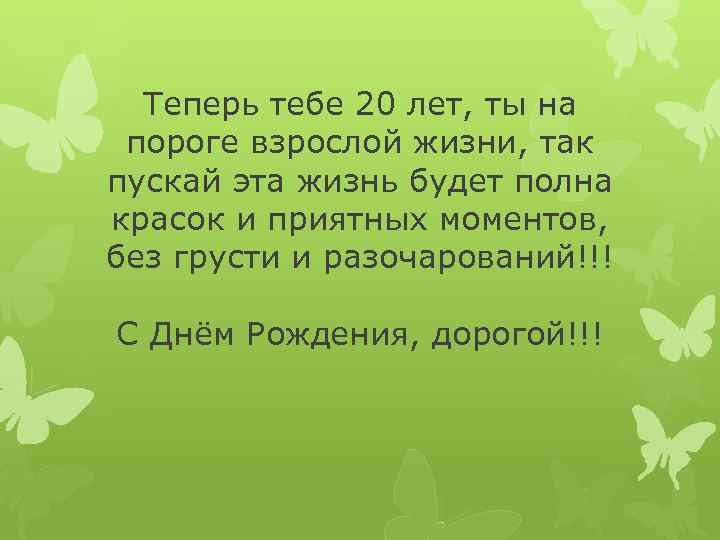 Теперь тебе 20 лет, ты на пороге взрослой жизни, так пускай эта жизнь будет