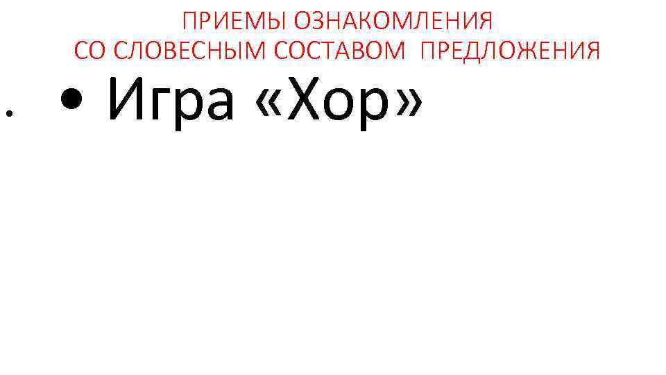 ПРИЕМЫ ОЗНАКОМЛЕНИЯ СО СЛОВЕСНЫМ СОСТАВОМ ПРЕДЛОЖЕНИЯ • • Игра «Хор» 