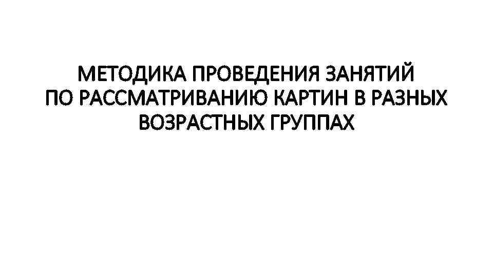 МЕТОДИКА ПРОВЕДЕНИЯ ЗАНЯТИЙ ПО РАССМАТРИВАНИЮ КАРТИН В РАЗНЫХ ВОЗРАСТНЫХ ГРУППАХ 