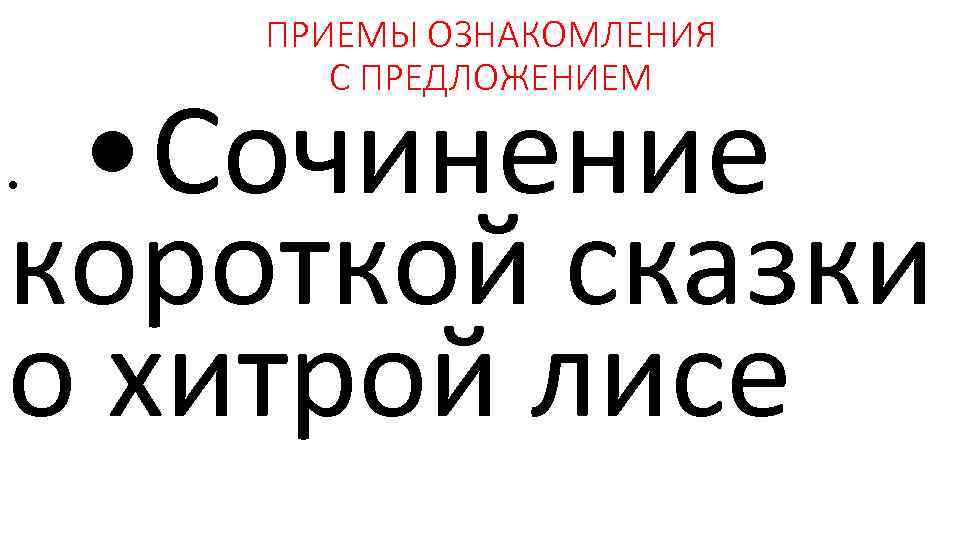 ПРИЕМЫ ОЗНАКОМЛЕНИЯ С ПРЕДЛОЖЕНИЕМ • Сочинение короткой сказки о хитрой лисе • 