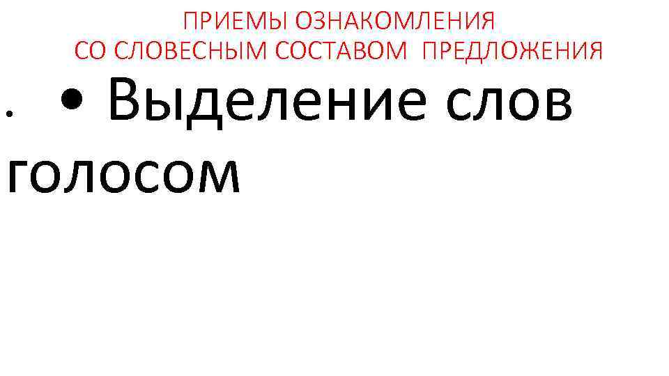 ПРИЕМЫ ОЗНАКОМЛЕНИЯ СО СЛОВЕСНЫМ СОСТАВОМ ПРЕДЛОЖЕНИЯ • Выделение слов голосом • 