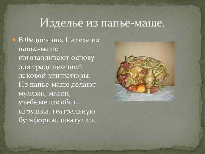 Изделье из папье-маше. В Федоскино, Палехе из папье-маше изготавливают основу для традиционной лаковой миниатюры.