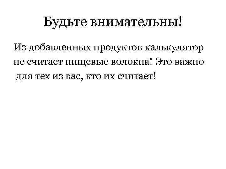 Будьте внимательны! Из добавленных продуктов калькулятор не считает пищевые волокна! Это важно для тех