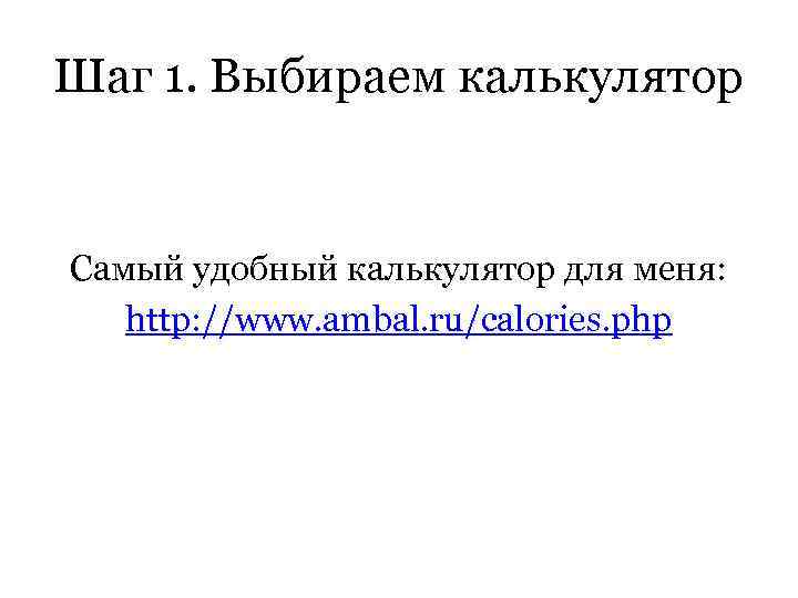 Шаг 1. Выбираем калькулятор Самый удобный калькулятор для меня: http: //www. ambal. ru/calories. php