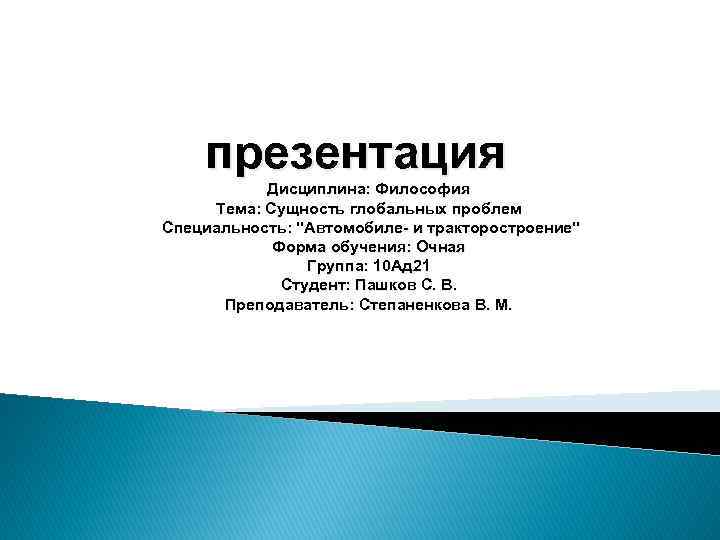 презентация Дисциплина: Философия Тема: Сущность глобальных проблем Специальность: "Автомобиле- и тракторостроение" Форма обучения: Очная