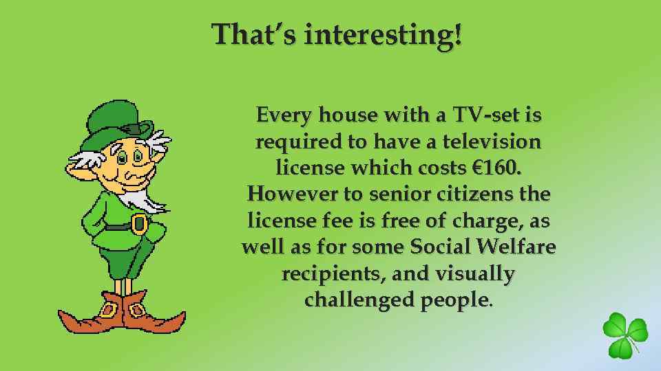 That’s interesting! Every house with a TV-set is required to have a television license