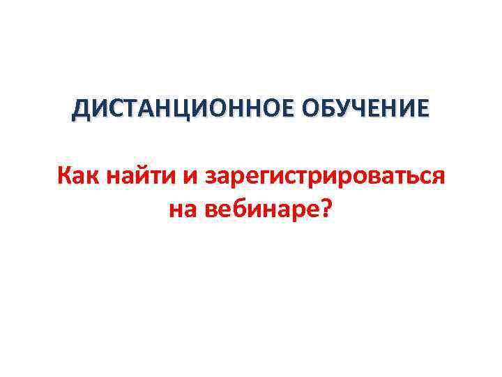 ДИСТАНЦИОННОЕ ОБУЧЕНИЕ Как найти и зарегистрироваться на вебинаре? 