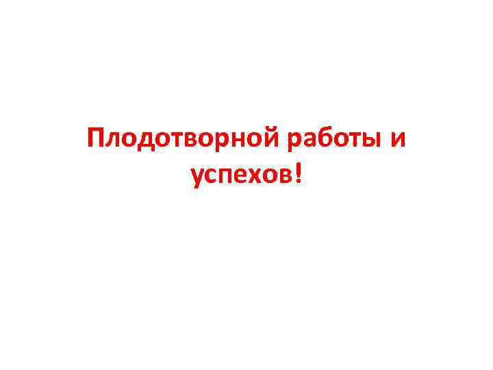 Плодотворной работы и успехов! 