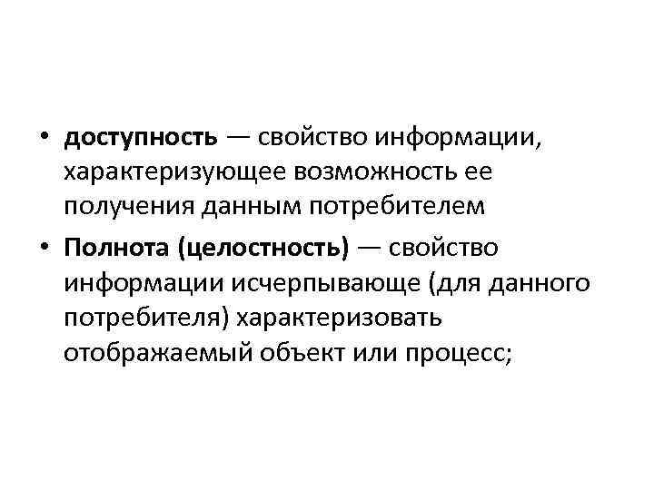  • доступность — свойство информации, характеризующее возможность ее получения данным потребителем • Полнота