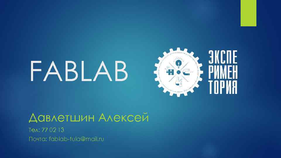 FABLAB Давлетшин Алексей Тел: 77 02 13 Почта: fablab-tula@mail. ru 