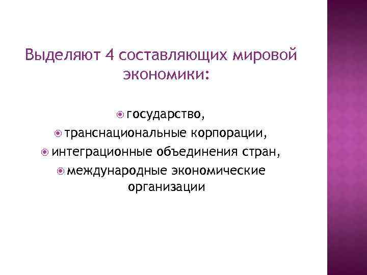 Выделяют 4 составляющих мировой экономики: государство, транснациональные корпорации, интеграционные объединения стран, международные экономические организации