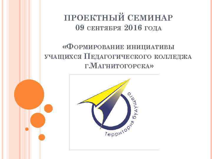 ПРОЕКТНЫЙ СЕМИНАР 09 СЕНТЯБРЯ 2016 ГОДА «ФОРМИРОВАНИЕ ИНИЦИАТИВЫ УЧАЩИХСЯ ПЕДАГОГИЧЕСКОГО КОЛЛЕДЖА Г. МАГНИТОГОРСКА» 