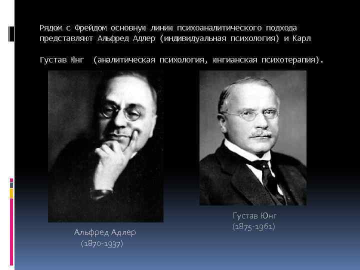 Рядом с Фрейдом основную линию психоаналитического подхода представляют Альфред Адлер (индивидуальная психология) и Карл
