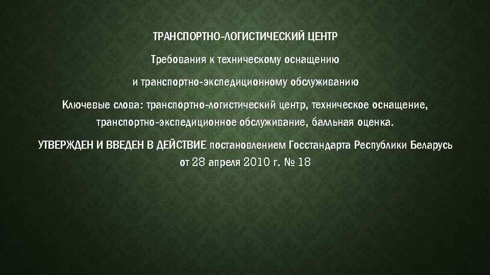 ТРАНСПОРТНО-ЛОГИСТИЧЕСКИЙ ЦЕНТР Требования к техническому оснащению и транспортно-экспедиционному обслуживанию Ключевые слова: транспортно-логистический центр, техническое