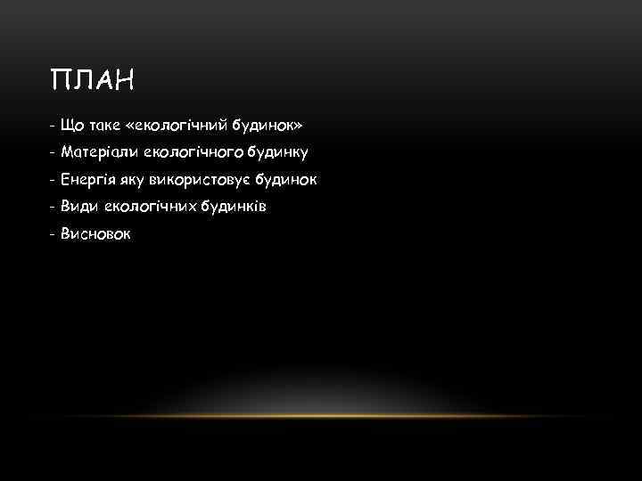 ПЛАН - Що таке «екологічний будинок» - Матеріали екологічного будинку - Енергія яку використовує