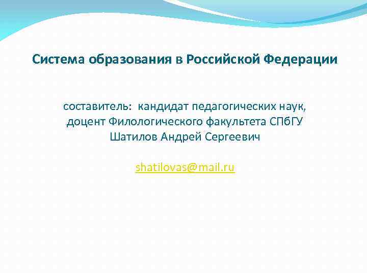 Система образования в Российской Федерации составитель: кандидат педагогических наук, доцент Филологического факультета СПб. ГУ