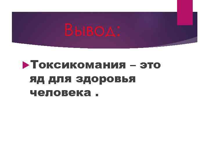 Вывод: Токсикомания – это яд для здоровья человека. 