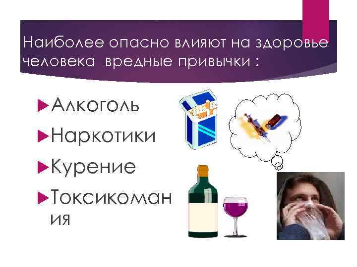 Наиболее опасно влияют на здоровье человека вредные привычки : Алкоголь Наркотики Курение Токсикоман ия