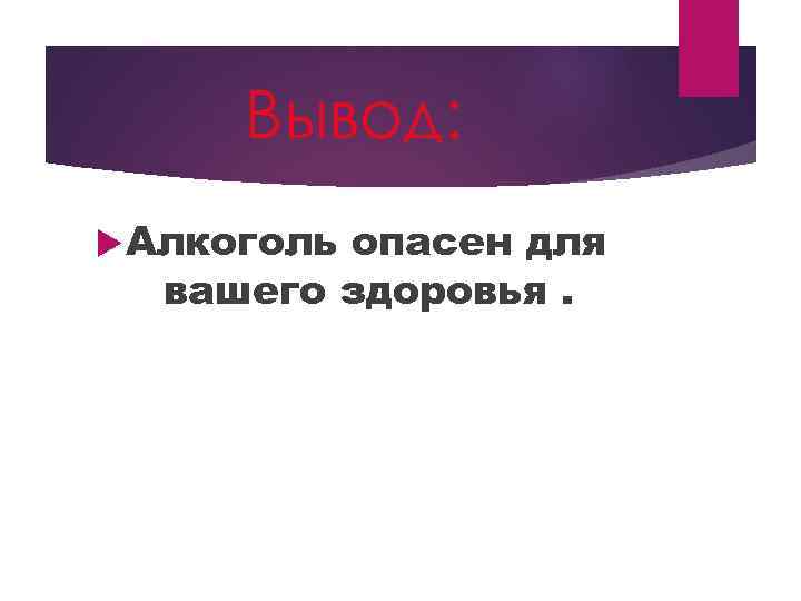 Вывод: Алкоголь опасен для вашего здоровья. 