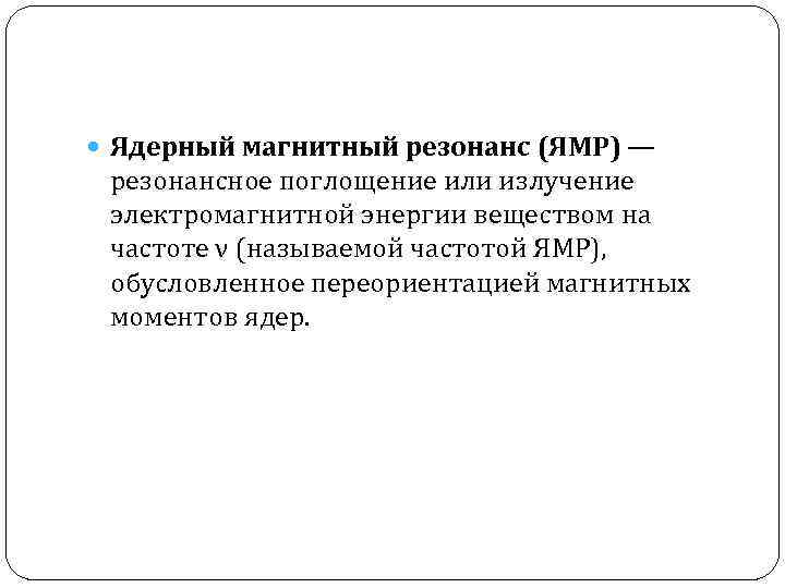  Ядерный магнитный резонанс (ЯМР) — резонансное поглощение или излучение электромагнитной энергии веществом на