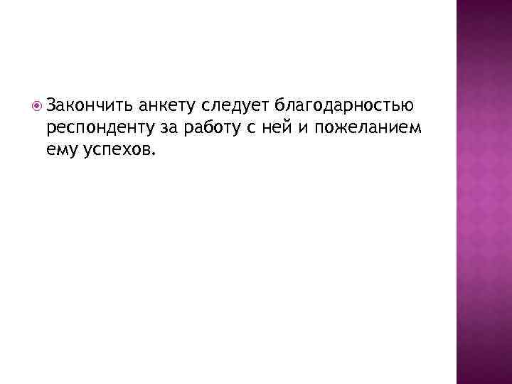  Закончить анкету следует благодарностью респонденту за работу с ней и пожеланием ему успехов.