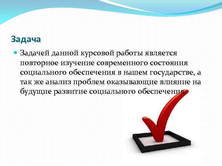 Задача Задачей данной курсовой работы является повторное изучение современного состояния социального обеспечения в нашем