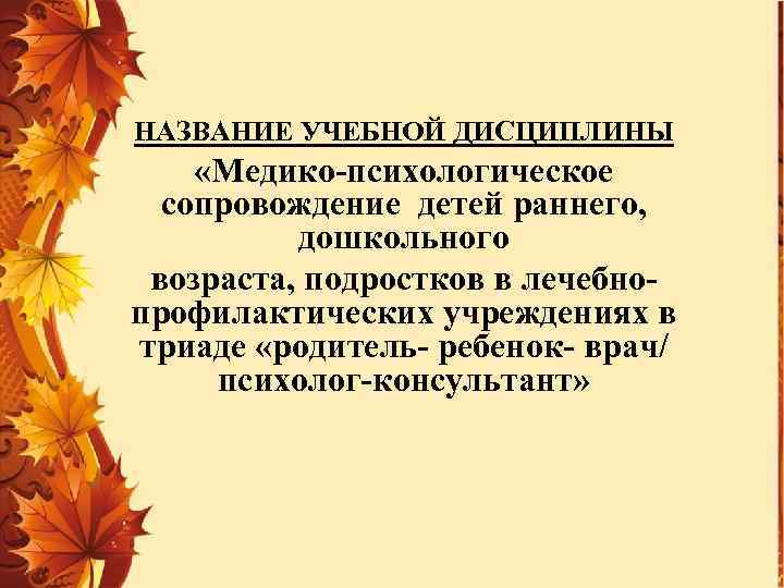 НАЗВАНИЕ УЧЕБНОЙ ДИСЦИПЛИНЫ «Медико-психологическое сопровождение детей раннего, дошкольного возраста, подростков в лечебнопрофилактических учреждениях в