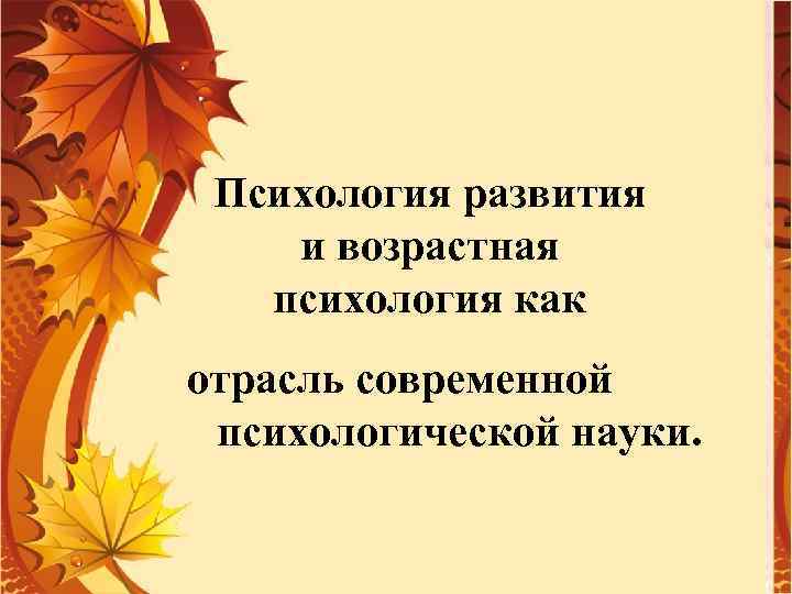 Психология развития и возрастная психология как отрасль современной психологической науки. 